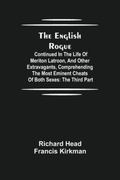 The English Rogue: Continued in the Life of Meriton Latroon, and Other Extravagants, Comprehending the most Eminent Cheats of Both Sexes: The Third Part - Richard Head - Books - Alpha Edition - 9789354841866 - August 5, 2021