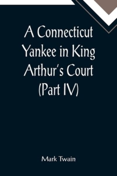 A Connecticut Yankee in King Arthur's Court (Part IV) - Mark Twain - Bøger - Alpha Edition - 9789355899866 - 25. januar 2022