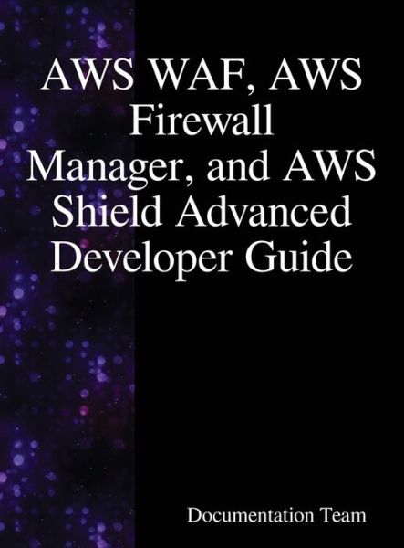 Cover for Documentation Team · AWS WAF, AWS Firewall Manager, and AWS Shield Advanced Developer Guide (Innbunden bok) (2018)