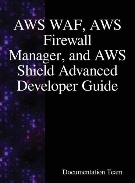 AWS WAF, AWS Firewall Manager, and AWS Shield Advanced Developer Guide - Documentation Team - Books - Samurai Media Limited - 9789888407866 - June 25, 2018