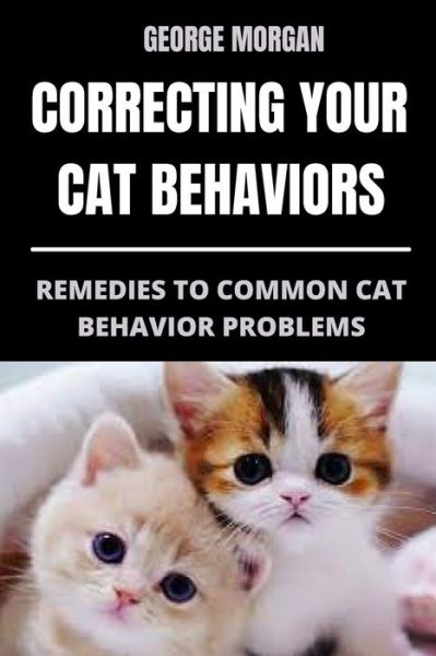 Cover for George Morgan · Correcting Your Cat Behaviors: Remedies to Common Cat Behavior Problems (Paperback Book) (2022)