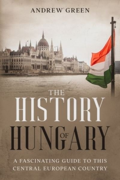 Cover for Andrew Green · The History of Hungary: A Fascinating Guide to this Central European Country (Paperback Book) (2021)