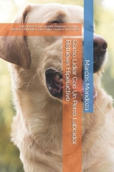 Como Lidiar Con Un Perro Labrador Retriever Hiperactivo - Marcos Mendoza - Kirjat - Independently Published - 9798599730866 - sunnuntai 24. tammikuuta 2021
