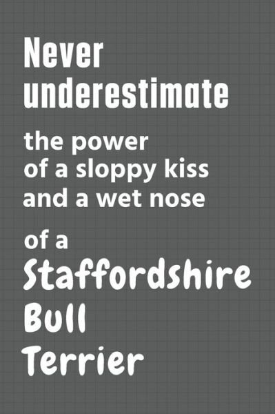 Cover for Wowpooch Press · Never underestimate the power of a sloppy kiss and a wet nose of a Staffordshire Bull Terrier (Pocketbok) (2020)