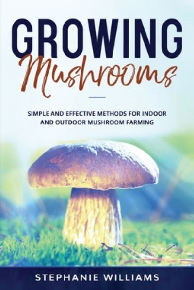 Growing Mushrooms - Stephanie Williams - Książki - Independently Published - 9798669653866 - 26 lipca 2020