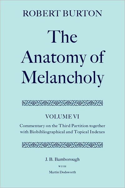 Cover for Bamborough, J. B. (former Principal, former Principal, Linacre College, Oxford) · Robert Burton: The Anatomy of Melancholy: Volume VI: Commentary on the Third Partition, together with Biobibliographical and Topical Indexes - Robert Burton: The Anatomy of Melancholy (Hardcover Book) (2000)