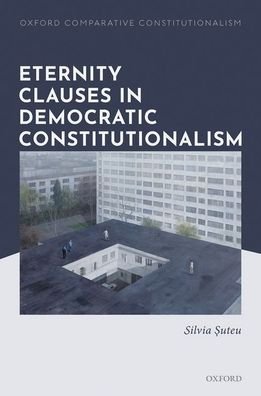 Cover for Suteu, Silvia (Lecturer in Public Law, Lecturer in Public Law, UCL Faculty of Laws) · Eternity Clauses in Democratic Constitutionalism - Oxford Comparative Constitutionalism (Hardcover Book) (2021)