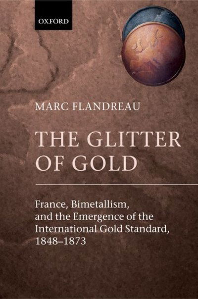 Cover for Flandreau, Marc (, Professor of Economics, Institut d'Etudes Politiques, Paris) · The Glitter of Gold: France, Bimetallism, and the Emergence of the International Gold Standard, 1848-1873 (Hardcover Book) (2004)