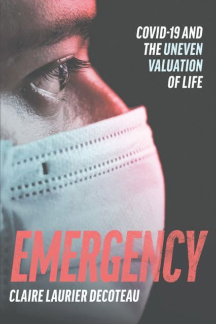 Cover for Claire Laurier Decoteau · Emergency: COVID-19 and the Uneven Valuation of Life (Hardcover Book) (2024)
