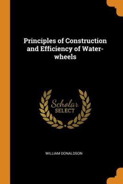 Cover for William Donaldson · Principles of Construction and Efficiency of Water-Wheels (Paperback Book) (2018)