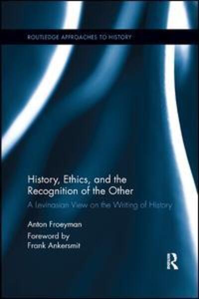 Cover for Froeyman, Anton (Ghent University, Belgium) · History, Ethics, and the Recognition of the Other: A Levinasian View on the Writing of History - Routledge Approaches to History (Paperback Book) (2019)