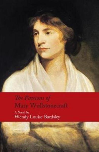 The Passions of Mary Wollstonecraft: A Novel - Wendy Louise Bardsley - Kirjat - Methuen Publishing Ltd - 9780413777867 - torstai 14. syyskuuta 2017
