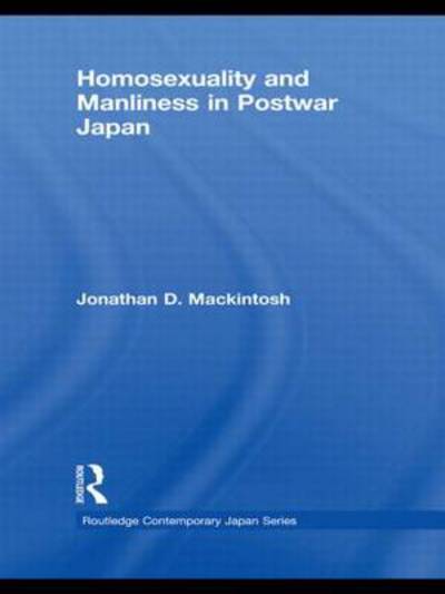 Cover for Mackintosh, Jonathan D. (Birkbeck, University of London, UK) · Homosexuality and Manliness in Postwar Japan - Routledge Contemporary Japan Series (Hardcover Book) (2009)