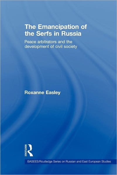 Cover for Easley, Roxanne (Central Washington University, USA) · The Emancipation of the Serfs in Russia: Peace Arbitrators and the Development of Civil Society - BASEES / Routledge Series on Russian and East European Studies (Pocketbok) (2011)
