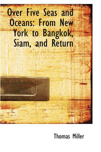 Cover for Thomas Miller · Over Five Seas and Oceans: from New York to Bangkok, Siam, and Return (Gebundenes Buch) (2008)