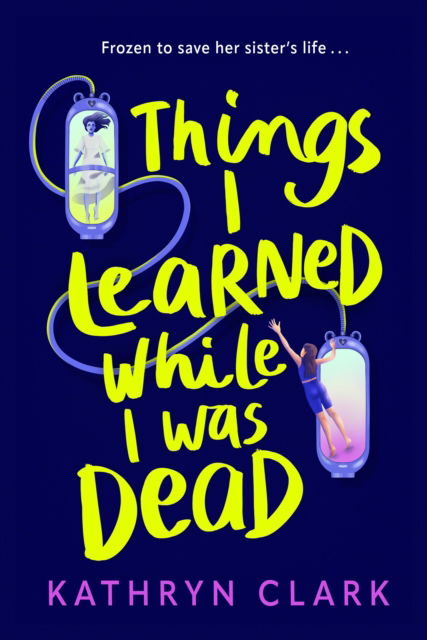 Cover for Kathryn Clark · Things I Learned While I Was Dead: Discover the heart-wrenching YA sci-fi about sisterhood and the ethics of medical science (Paperback Book) [Main edition] (2025)