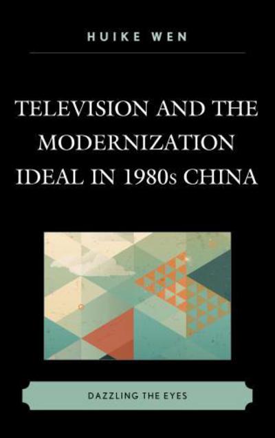 Cover for Huike Wen · Television and the Modernization Ideal in 1980s China: Dazzling the Eyes (Hardcover Book) (2013)