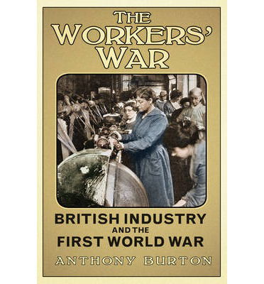 Cover for Anthony Burton · The Workers' War: British Industry and the First World War (Hardcover Book) (2014)