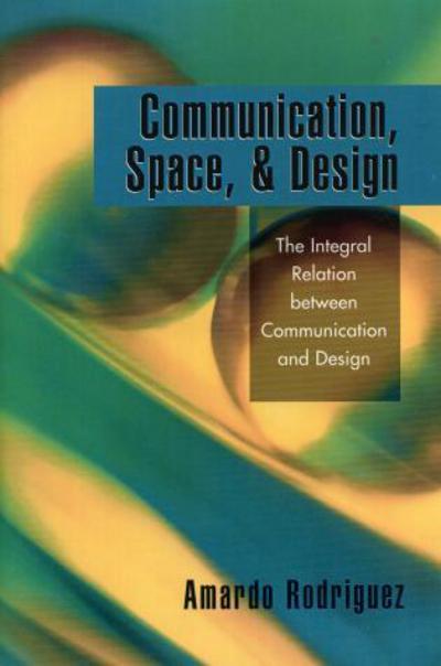 Cover for Rodriguez, Amardo, Syracuse University · Communication, Space, and Design: The Integral Relation between Communication and Design (Paperback Book) (2005)