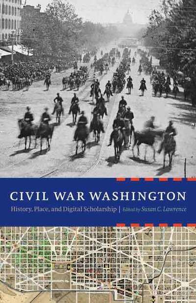 Susan C Lawrence · Civil War Washington: History, Place, and Digital Scholarship (Hardcover Book) (2015)