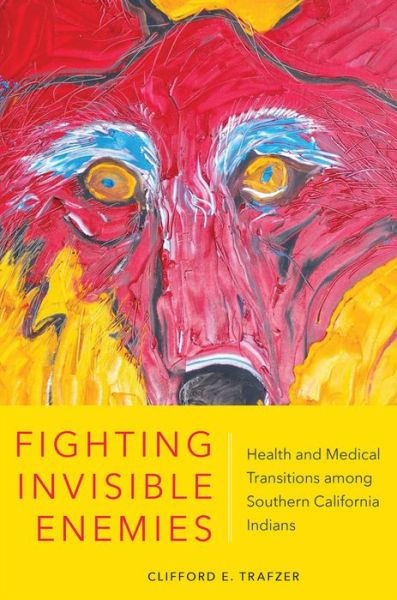 Cover for Clifford E. Trafzer · Fighting Invisible Enemies: Health and Medical Transitions among Southern California Indians (Hardcover Book) (2019)