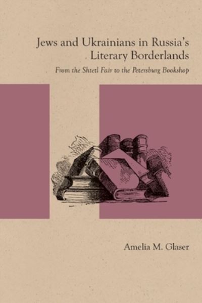 Cover for Amelia M. Glaser · Jews and Ukrainians in Russia's Literary Borderlands: From the Shtetl Fair to the Petersburg Bookshop (Paperback Book) (2016)