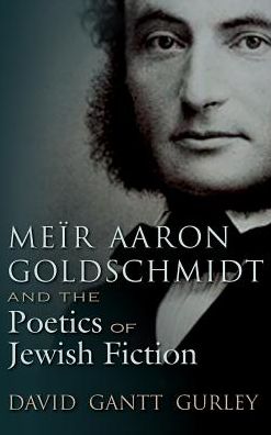 Cover for David Gantt Gurley · Meir Aaron Goldschmidt and the Poetics of Jewish Fiction - Judaic Traditions in Literature, Music, and Art (Hardcover Book) (2016)