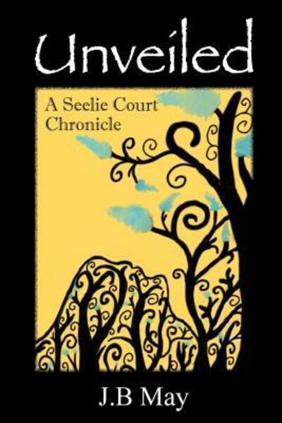 Cover for J B May · Unveiled The Seelie Court Chronicles Part One (Paperback Book) (2018)