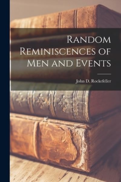 Cover for John D (John Davison) Rockefeller · Random Reminiscences of Men and Events [microform] (Paperback Book) (2021)