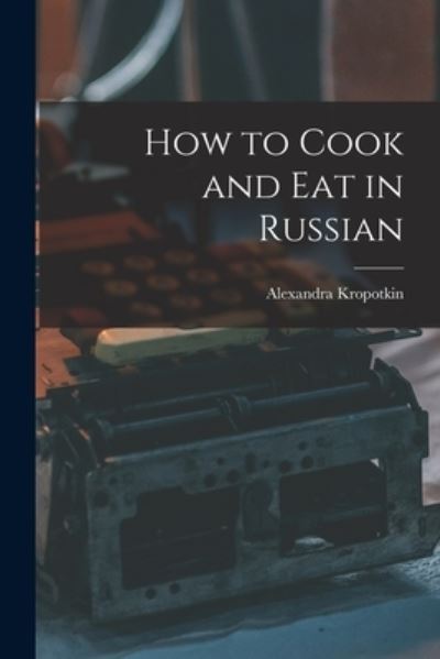 Cover for Alexandra Kropotkin · How to Cook and Eat in Russian (Paperback Book) (2021)