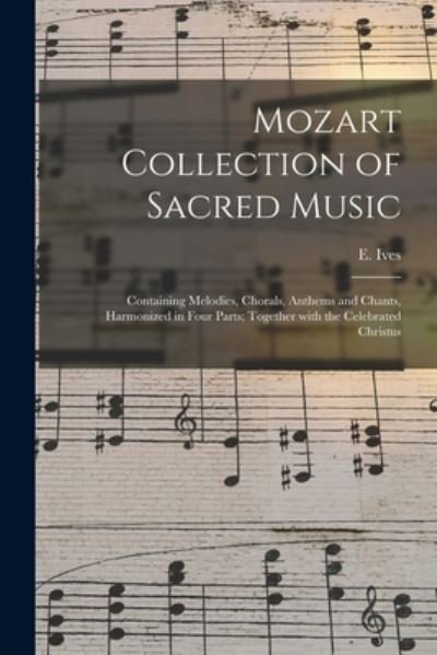 Cover for E Ives · Mozart Collection of Sacred Music: Containing Melodies, Chorals, Anthems and Chants, Harmonized in Four Parts; Together With the Celebrated Christus (Paperback Book) (2021)