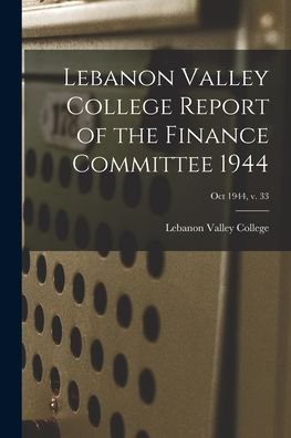 Cover for Lebanon Valley College · Lebanon Valley College Report of the Finance Committee 1944; Oct 1944, v. 33 (Paperback Book) (2021)