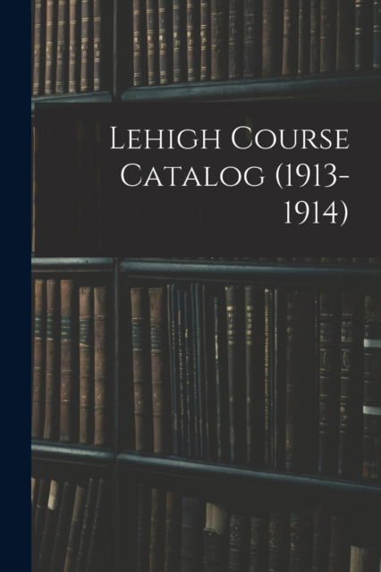 Lehigh Course Catalog (1913-1914) - Anonymous - Boeken - Legare Street Press - 9781015329867 - 10 september 2021