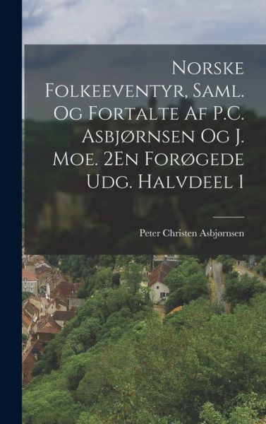 Cover for Peter Christen Asbjørnsen · Norske Folkeeventyr, Saml. Og Fortalte Af P. C. Asbjørnsen Og J. Moe. 2En forøgede Udg. Halvdeel 1 (Book) (2022)