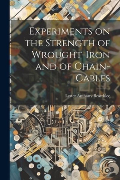 Cover for Lester Anthony Beardslee · Experiments on the Strength of Wrought-Iron and of Chain-Cables (Book) (2023)