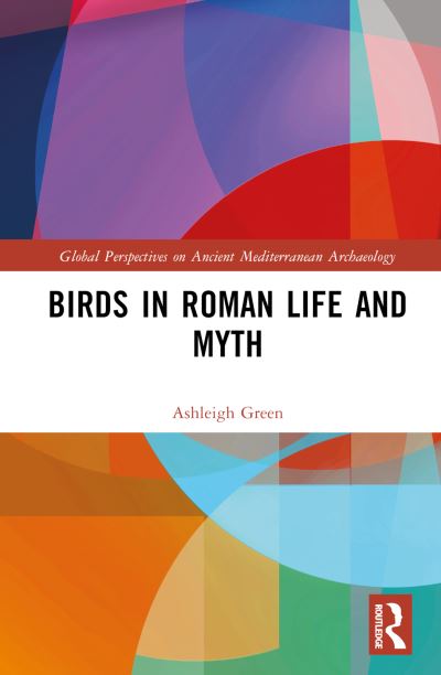 Cover for Ashleigh Green · Birds in Roman Life and Myth - Global Perspectives on Ancient Mediterranean Archaeology (Hardcover Book) (2023)