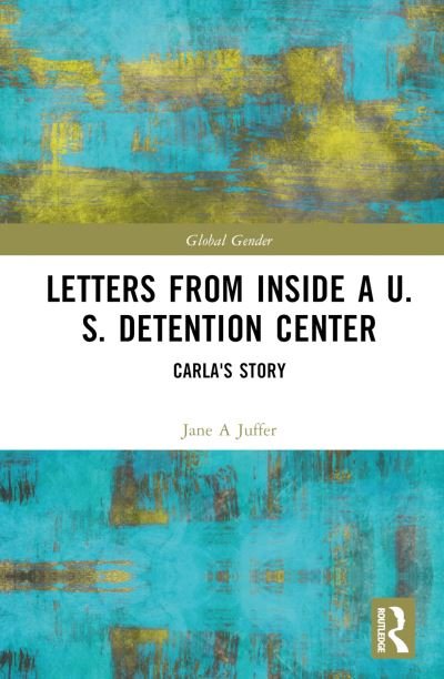 Cover for Juffer, Jane (Cornell University, USA) · Letters from Inside a U.S. Detention Center: Carla's Story - Global Gender (Innbunden bok) (2023)