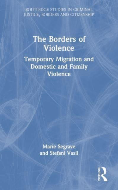 Segrave, Marie (Monash University, Australia) · The Borders of Violence: Temporary Migration and Domestic and Family Violence - Routledge Studies in Criminal Justice, Borders and Citizenship (Paperback Book) (2024)