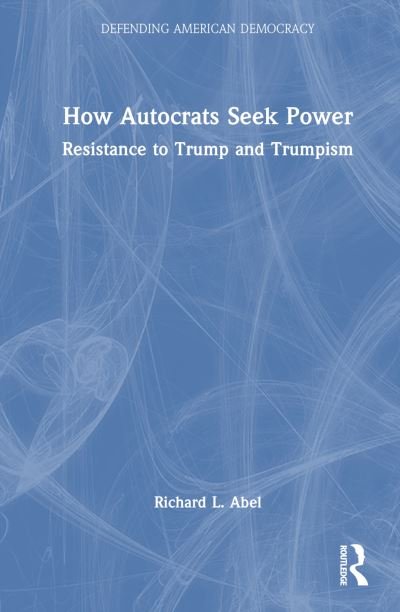 Cover for Richard L. Abel · How Autocrats Seek Power: Resistance to Trump and Trumpism - Defending American Democracy (Inbunden Bok) (2024)