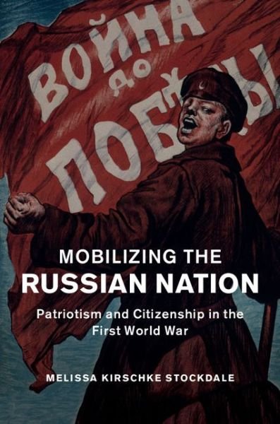 Cover for Stockdale, Melissa Kirschke (University of Oklahoma) · Mobilizing the Russian Nation: Patriotism and Citizenship in the First World War - Studies in the Social and Cultural History of Modern Warfare (Hardcover bog) (2016)