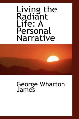 Cover for George Wharton James · Living the Radiant Life: a Personal Narrative (Paperback Book) (2009)