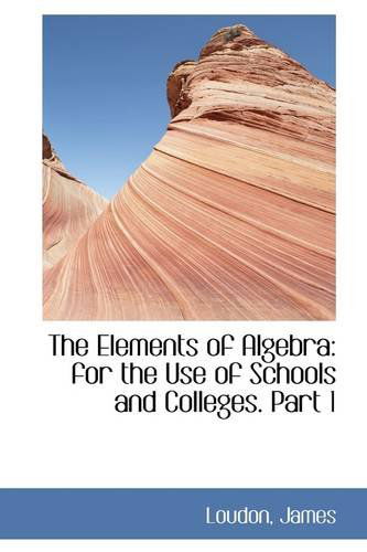 Cover for Loudon James · The Elements of Algebra: for the Use of Schools and Colleges. Part 1 (Paperback Book) (2009)