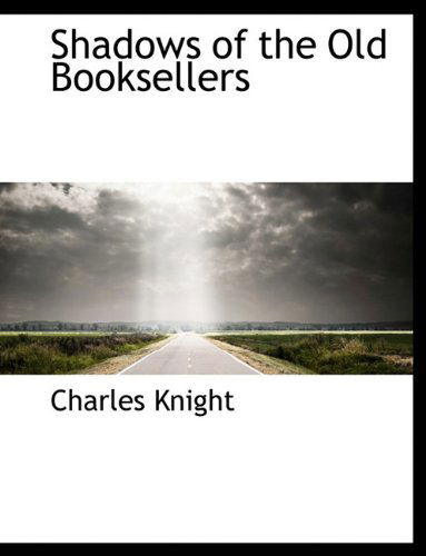 Shadows of the Old Booksellers - Charles Knight - Książki - BiblioLife - 9781117922867 - 4 kwietnia 2010