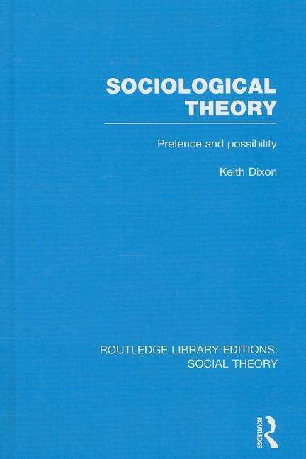 Cover for Keith Dixon · Sociological Theory (RLE Social Theory): Pretence and Possibility - Routledge Library Editions: Social Theory (Hardcover Book) (2014)