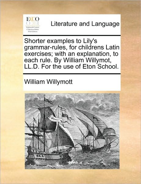 Cover for William Willymott · Shorter Examples to Lily's Grammar-rules, for Childrens Latin Exercises; with an Explanation, to Each Rule. by William Willymot, Ll.d. for the Use of (Taschenbuch) (2010)