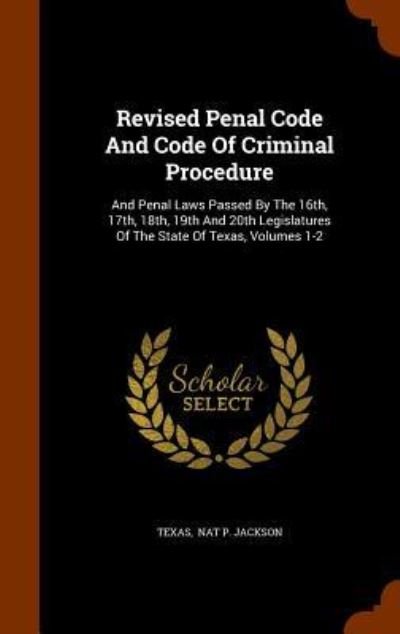 Revised Penal Code And Code Of Criminal Procedure And Penal Laws Passed By The 16th, 17th, 18th, 19th And 20th Legislatures Of The State Of Texas, Volumes 1-2 - Texas - Books - Arkose Press - 9781344687867 - October 16, 2015