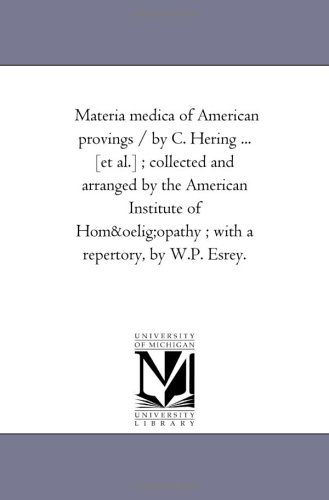 Cover for Michigan Historical Reprint Series · Materia Medica of American Provings / by C. Hering ... [et Al.] ; Collected and Arranged by the American Institute of Hom?opathy ; with a Repertory, by W.p. Esrey. (Paperback Book) (2006)