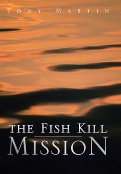 Fish Kill Mission - Tony Martin - Libros - Xlibris Corporation LLC - 9781425739867 - 30 de noviembre de 2006