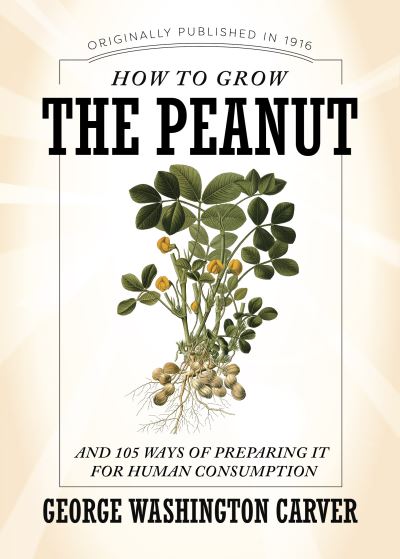 How to Grow the Peanut and 105 Ways of Preparing It for Human Consumption - George Washington Carver - Other - Applewood Books - 9781429096867 - April 1, 2022