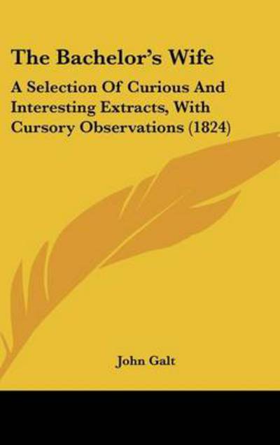 Cover for John Galt · The Bachelor's Wife: a Selection of Curious and Interesting Extracts, with Cursory Observations (1824) (Hardcover Book) (2008)